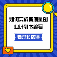 老孫私房課｜如何完成高質(zhì)量創(chuàng)業(yè)計(jì)劃書(shū)編寫(xiě)