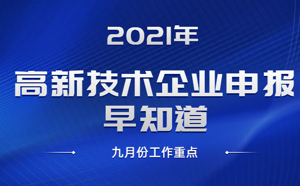 2021年高新技術(shù)企業(yè)申報(bào)早知道，九月份工作重點(diǎn)