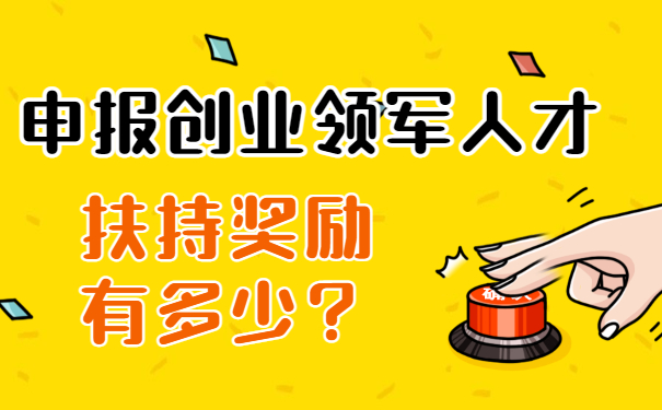 申報(bào)創(chuàng)業(yè)領(lǐng)軍人才扶持獎(jiǎng)勵(lì)有多少？