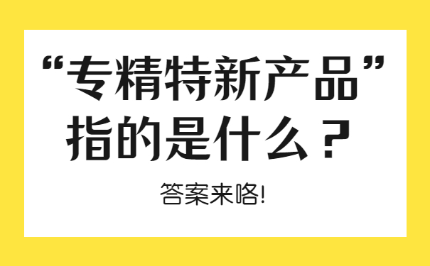 “專精特新產(chǎn)品”指的是什么？答案來(lái)咯！