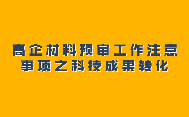 高企材料預(yù)審工作注意事項(xiàng)之科技成果轉(zhuǎn)化