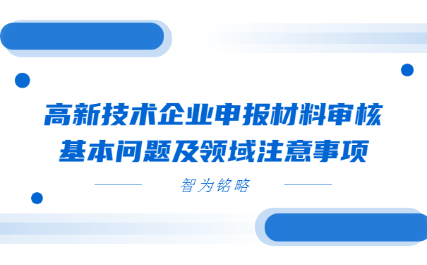 高新技術(shù)企業(yè)申報(bào)材料審核基本問題及領(lǐng)域注意事項(xiàng)