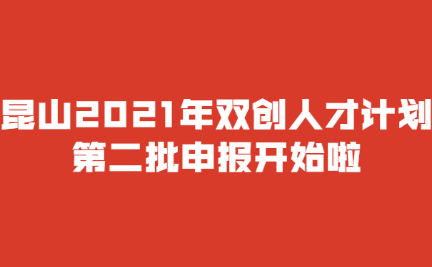 昆山2021年雙創(chuàng)人才計劃*二批申報開始啦