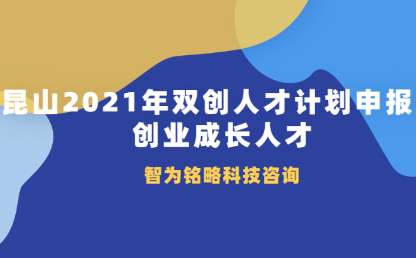 昆山2021年雙創(chuàng)人才計劃申報之創(chuàng)業(yè)成長人才