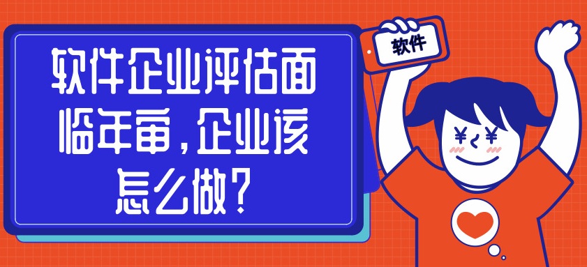 軟件企業(yè)評估面臨年審，企業(yè)該怎么做？