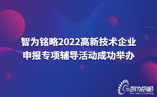 智為銘略2022高新技術企業(yè)申報專項輔導活動成功舉辦