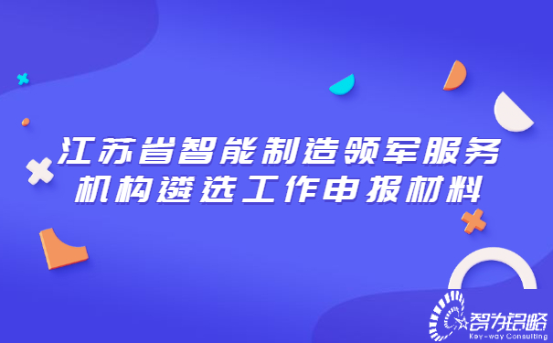 江蘇省智能制造領(lǐng)軍服務(wù)機(jī)構(gòu)遴選工作申報(bào)材料.jpg