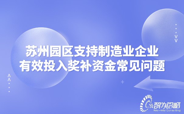 蘇州園區(qū)支持制造業(yè)企業(yè)有效投入獎(jiǎng)補(bǔ)資金常見問題.jpg