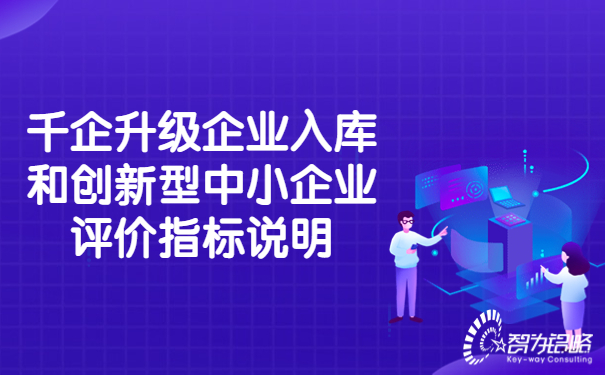 千企升級(jí)企業(yè)入庫(kù)和創(chuàng)新型中小企業(yè)評(píng)價(jià)指標(biāo)說(shuō)明.jpg