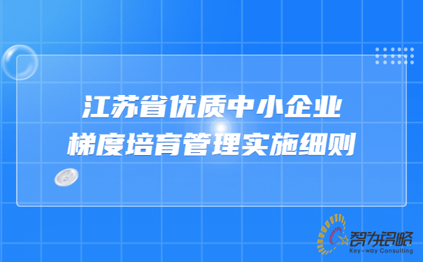 江蘇省優(yōu)質(zhì)中小企業(yè)梯度培育管理實施細則.jpg