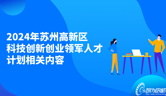 2024年蘇州高新區(qū)科技創(chuàng)新創(chuàng)業(yè)領軍人才計劃相關內容