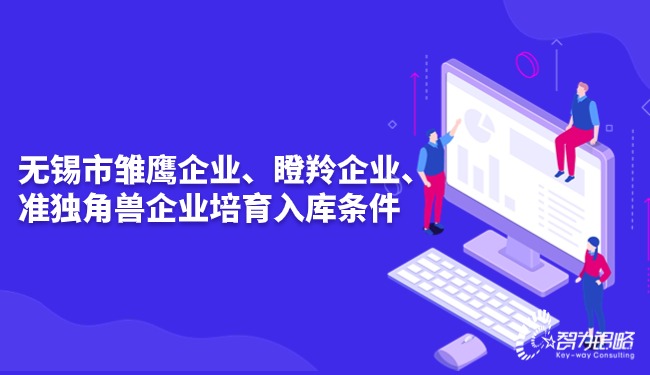 無錫市雛鷹企業(yè)、瞪羚企業(yè)、準(zhǔn)獨(dú)角獸企業(yè)培育入庫條件.jpg