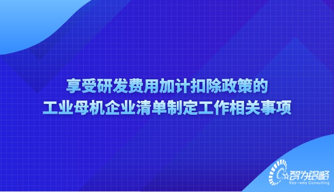 享受研發(fā)費(fèi)用加計(jì)扣除政策的工業(yè)母機(jī)企業(yè)清單制定工作相關(guān)事項(xiàng).jpg