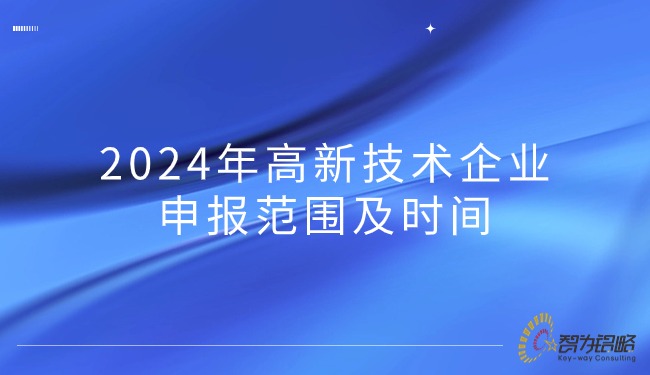 2024年高新技術(shù)企業(yè)申報(bào)范圍及時(shí)間.jpg