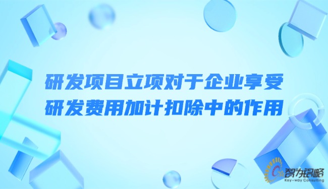 研發(fā)項目立項對于企業(yè)享受研發(fā)費用加計扣除中的作用.jpg