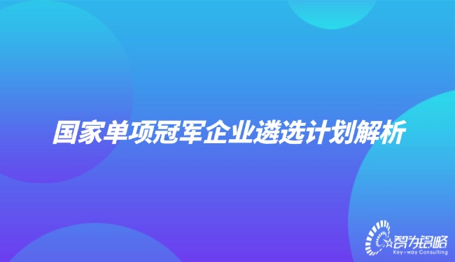 國(guó)家單項(xiàng)**企業(yè)遴選計(jì)劃解析.jpg