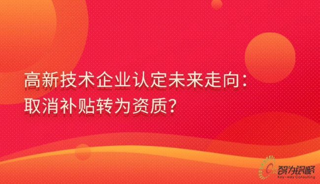 高新技術企業(yè)認定未來走向：取消補貼轉為資質？.jpg