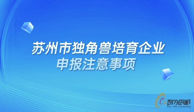 蘇州市獨(dú)角獸培育企業(yè)申報(bào)注意事項(xiàng)