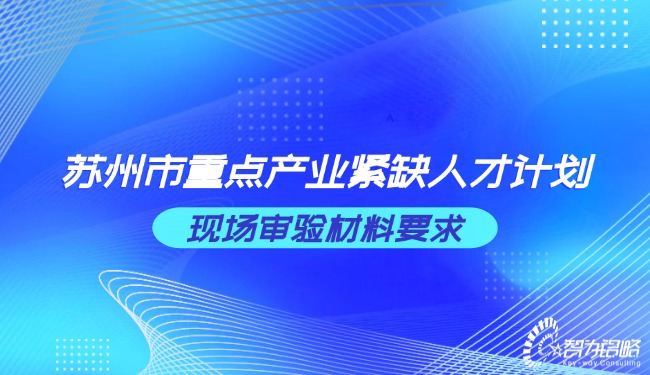 蘇州市重點產(chǎn)業(yè)緊缺人才計劃現(xiàn)場審驗材料要求.jpg