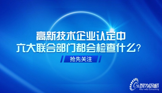 高新技術(shù)企業(yè)認(rèn)定中，六大聯(lián)合部門都會檢查什么？.jpg