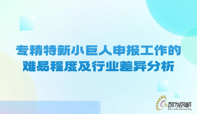 專精特新小巨人申報工作的難易程度及行業(yè)差異分析.jpg