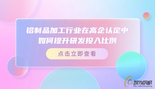 鋁制品加工行業(yè)在高企認(rèn)定中如何提升研發(fā)投入比例？.jpg